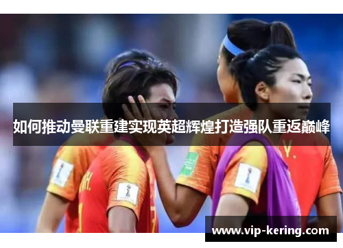 如何推动曼联重建实现英超辉煌打造强队重返巅峰