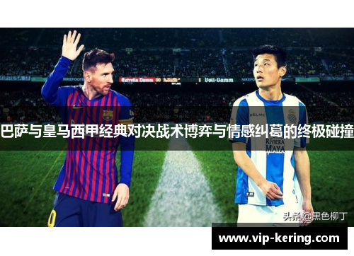 巴萨与皇马西甲经典对决战术博弈与情感纠葛的终极碰撞