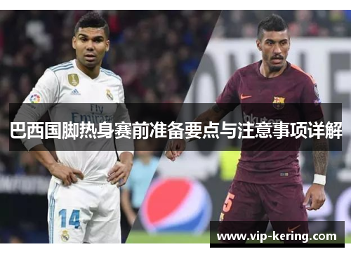 巴西国脚热身赛前准备要点与注意事项详解