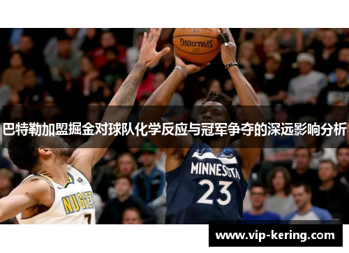 巴特勒加盟掘金对球队化学反应与冠军争夺的深远影响分析