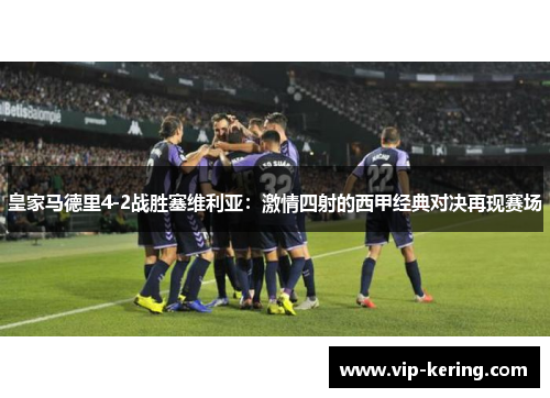 皇家马德里4-2战胜塞维利亚：激情四射的西甲经典对决再现赛场