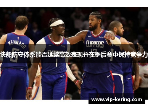 快船防守体系能否延续高效表现并在季后赛中保持竞争力