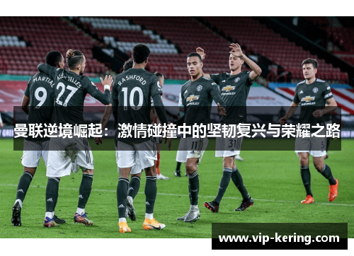 曼联逆境崛起：激情碰撞中的坚韧复兴与荣耀之路