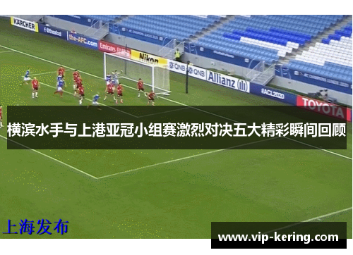 横滨水手与上港亚冠小组赛激烈对决五大精彩瞬间回顾