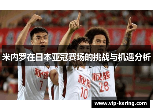 米内罗在日本亚冠赛场的挑战与机遇分析