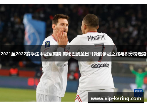 2021至2022赛季法甲冠军揭晓 揭秘巴黎圣日耳曼的争冠之路与积分榜走势