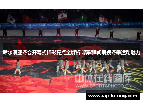 哈尔滨亚冬会开幕式精彩亮点全解析 精彩瞬间展现冬季运动魅力