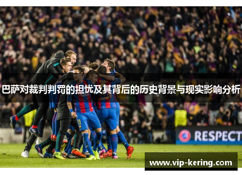 巴萨对裁判判罚的担忧及其背后的历史背景与现实影响分析