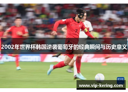 2002年世界杯韩国逆袭葡萄牙的经典瞬间与历史意义