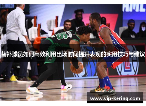 替补球员如何高效利用出场时间提升表现的实用技巧与建议