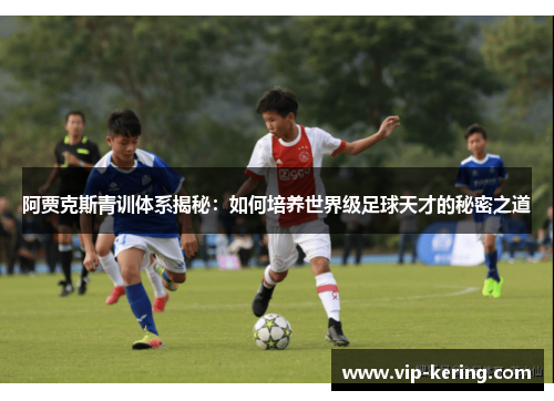 阿贾克斯青训体系揭秘：如何培养世界级足球天才的秘密之道