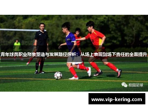 青年球员职业形象塑造与发展路径探析：从场上表现到场下责任的全面提升