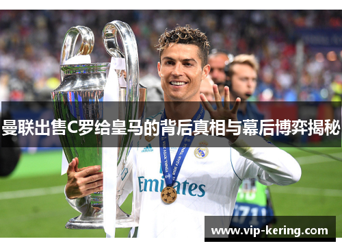曼联出售C罗给皇马的背后真相与幕后博弈揭秘