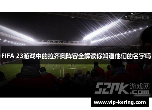 FIFA 23游戏中的拉齐奥阵容全解读你知道他们的名字吗