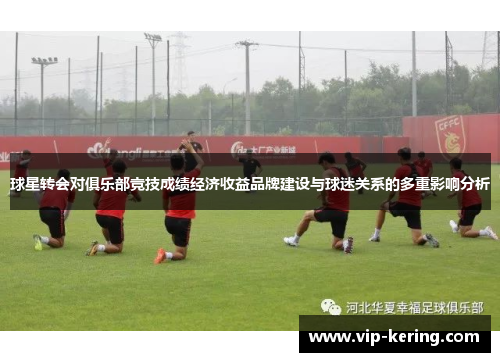 球星转会对俱乐部竞技成绩经济收益品牌建设与球迷关系的多重影响分析